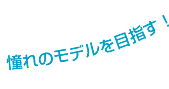 憧れのモデルを目指す!