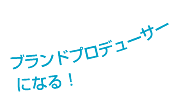 ブランドプロデューサーになる!
