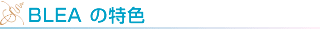 BLEA の特色!