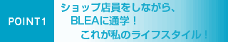 POINT1ショップ店員をしながら、BLEA に通学!これが私のライフスタイル!